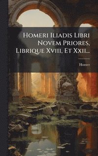 bokomslag Homeri Iliadis Libri Novem Priores, Librique Xviii, Et Xxii...