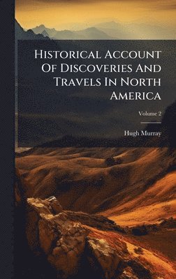 Historical Account Of Discoveries And Travels In North America