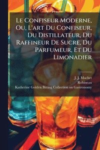 bokomslag Le Confiseur Moderne, Ou, L'art Du Confiseur, Du Distillateur, Du Raffineur De Sucre, Du Parfumeur, Et Du Limonadier