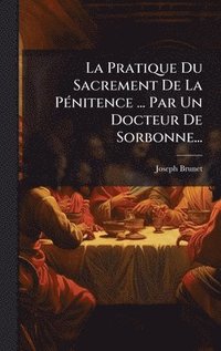 bokomslag La Pratique Du Sacrement De La PÃ(c)nitence ... Par Un Docteur De Sorbonne...