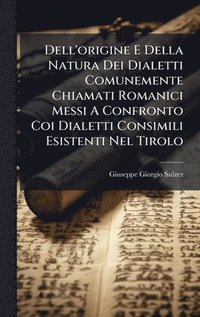 bokomslag Dell'origine E Della Natura Dei Dialetti Comunemente Chiamati Romanici Messi A Confronto Coi Dialetti Consimili Esistenti Nel Tirolo