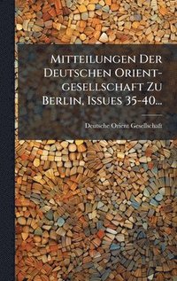 bokomslag Mitteilungen Der Deutschen Orient-gesellschaft Zu Berlin, Issues 35-40...