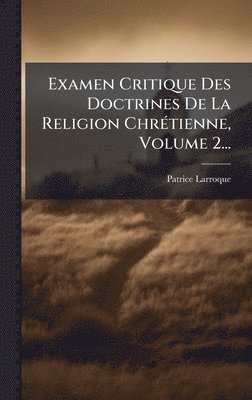 bokomslag Examen Critique Des Doctrines De La Religion ChrÃ©tienne, Volume 2...