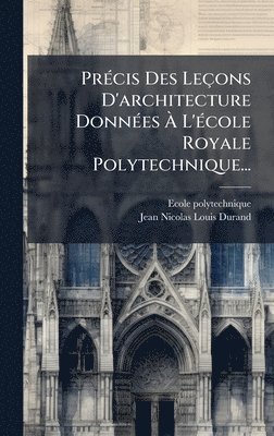 PrÃ(c)cis Des Leçons D'architecture DonnÃ(c)es Ã L'Ã(c)cole Royale Polytechnique...