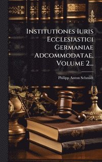 bokomslag Institutiones Iuris Ecclesiastici Germaniae Adcommodatae, Volume 2...