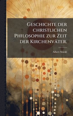 Albert Stöckl, Albert StÃ¶ckl - Geschichte der christlichen Philosophie zur Zeit der Kirchenväter., Inbunden