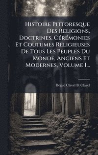 bokomslag Histoire Pittoresque Des Religions, Doctrines, CÃ(c)rÃ(c)monies Et Coutumes Religieuses De Tous Les Peuples Du Monde, Anciens Et Modernes, Volume 1...