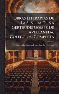 bokomslag Obras Literarias De La Señora Doña Gertrudis Gomez De Avellaneda, Coleccion Completa