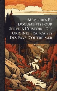 bokomslag MÃ(c)moires Et Documents Pour ServirÃ L'histoire Des Origines Francaises Des Pays D'outre-mer