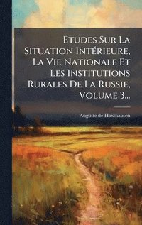 bokomslag Etudes Sur La Situation IntÃ(c)rieure, La Vie Nationale Et Les Institutions Rurales De La Russie, Volume 3...