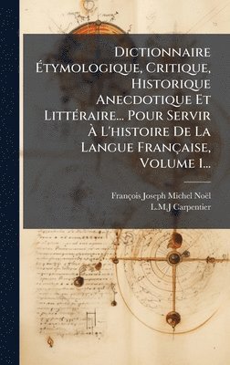 François-Joseph-Michel Noël, L M J Carpentier - Dictionnaire Ãtymologique, Critique, Historique Anecdotique Et LittÃ(c)raire... Pour Servir Ã L'histoire De La Langue Française, Volume 1..., Inbunden