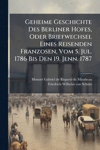 bokomslag Geheime Geschichte Des Berliner Hofes, Oder Briefwechsel Eines Reisenden Franzosen, Vom 5. Jul. 1786 Bis Den 19. Jenn. 1787