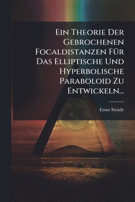 Ernst Sträde, Ernst StrÃ¤de - Theorie Der Gebrochenen Focaldistanzen FÃ1/4r Das Elliptische Und Hyperbolische Paraboloid Zu Entwickeln..., Häftad