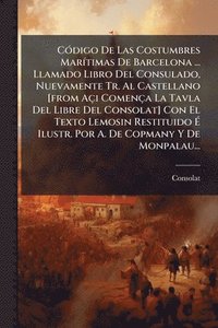 bokomslag CÃ3digo De Las Costumbres MarÃ-timas De Barcelona ... Llamado Libro Del Consulado, Nuevamente Tr. Al Castellano [from Açi Comença La Tavla Del Libre Del Consolat] Con El Texto Lemosin Restituido Ã¿...