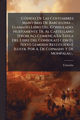 bokomslag CÃ3digo De Las Costumbres MarÃ-timas De Barcelona ... Llamado Libro Del Consulado, Nuevamente Tr. Al Castellano [from Açi Comença La Tavla Del Libre Del Consolat] Con El Texto Lemosin Restituido Ã¿...