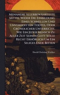 bokomslag Menandri AllerbewÃ¿hrteste Mittel Wider Die Einbildung Eines Schnellen Und Unverhofften Todtes, Oder GrÃ¼ndlicher Unterricht, Wie Ein Jeder Mensch Zu