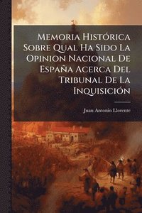 bokomslag Memoria HistÃ3rica Sobre Qual Ha Sido La Opinion Nacional De España Acerca Del Tribunal De La InquisiciÃ3n