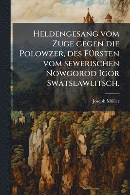 Heldengesang vom Zuge gegen die Polowzer, des FÃ1/4rsten vom sewerischen Nowgorod Igor Swätslawlitsch.