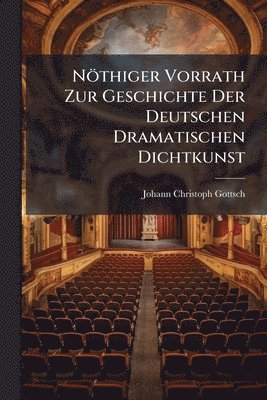 Johann Christoph Gottsched - Nöthiger Vorrath Zur Geschichte Der Deutschen Dramatischen Dichtkunst, Häftad