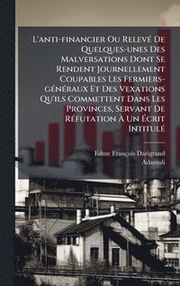 bokomslag L'anti-financier Ou RelevÃ© De Quelques-unes Des Malversations Dont Se Rendent Journellement Coupables Les Fermiers-gÃ©nÃ©raux Et Des Vexations Qu'ils