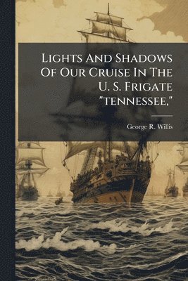 bokomslag Lights And Shadows Of Our Cruise In The U. S. Frigate "tennessee,"