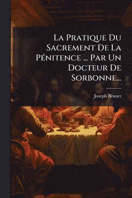 Joseph Brunet - Pratique Du Sacrement De La PÃ(c)nitence ... Par Un Docteur De Sorbonne..., Häftad