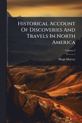 Historical Account Of Discoveries And Travels In North America