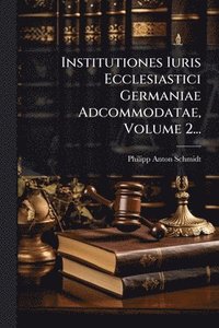 bokomslag Institutiones Iuris Ecclesiastici Germaniae Adcommodatae, Volume 2...