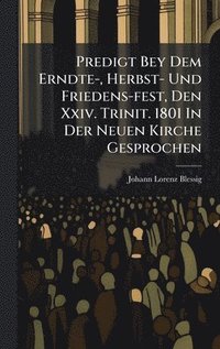 bokomslag Predigt Bey Dem Erndte-, Herbst- Und Friedens-fest, Den Xxiv. Trinit. 1801 In Der Neuen Kirche Gesprochen