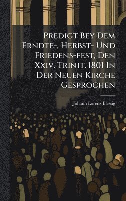 bokomslag Predigt Bey Dem Erndte-, Herbst- Und Friedens-fest, Den Xxiv. Trinit. 1801 In Der Neuen Kirche Gesprochen
