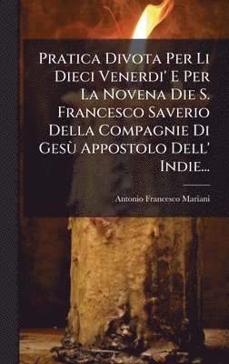 bokomslag Pratica Divota Per Li Dieci Venerdi' E Per La Novena Die S. Francesco Saverio Della Compagnie Di GesÃ¹ Appostolo Dell' Indie...