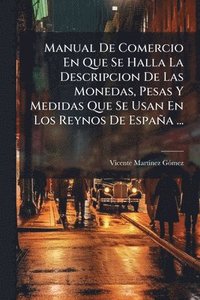 bokomslag Manual De Comercio En Que Se Halla La Descripcion De Las Monedas, Pesas Y Medidas Que Se Usan En Los Reynos De España ...