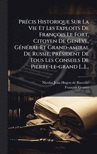 bokomslag PrÃ©cis Historique Sur La Vie Et Les Exploits De FranÃ§ois Le Fort, Citoyen De GenÃ¤ve, GÃ©nÃ©ral Et Grand-amiral De Russie, PrÃ©sident De Tous Les Co