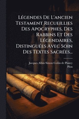 LÃ(c)gendes De L'ancien Testament Recueillies Des Apocryphes, Des Rabbins Et Des LÃ(c)gendaires, DistinguÃ(c)es Avec Soin Des Textes SacrÃ(c)es...
