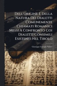bokomslag Dell'origine E Della Natura Dei Dialetti Comunemente Chiamati Romanici Messi A Confronto Coi Dialetti Consimili Esistenti Nel Tirolo