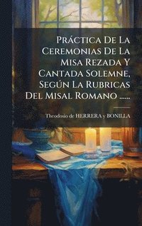 bokomslag PrÃ¡ctica De La Ceremonias De La Misa Rezada Y Cantada Solemne, SegÃºn La Rubricas Del Misal Romano ......