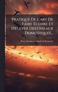 bokomslag Pratique De L'art De Faire Ã¿clore Et D'elever Des Oiseaux Domestiques...