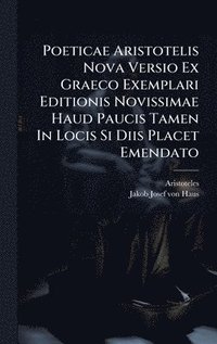 bokomslag Poeticae Aristotelis Nova Versio Ex Graeco Exemplari Editionis Novissimae Haud Paucis Tamen In Locis Si Diis Placet Emendato