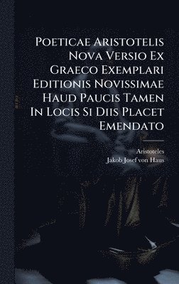 bokomslag Poeticae Aristotelis Nova Versio Ex Graeco Exemplari Editionis Novissimae Haud Paucis Tamen In Locis Si Diis Placet Emendato