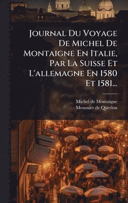 bokomslag Journal Du Voyage De Michel De Montaigne En Italie, Par La Suisse Et L'allemagne En 1580 Et 1581...