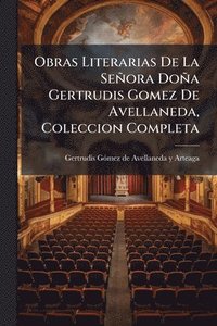 bokomslag Obras Literarias De La Señora Doña Gertrudis Gomez De Avellaneda, Coleccion Completa