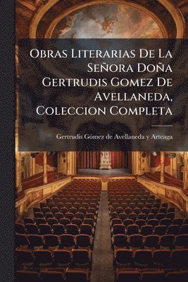 bokomslag Obras Literarias De La Señora Doña Gertrudis Gomez De Avellaneda, Coleccion Completa