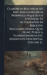 bokomslag Clarorum Belgarum Ad Ant. Magliabechium Nonnullosque Alios Epistolae Ex Autographis In Biblioth. Magliabechiana, Quae Nunc Publica Florentinorum Est, Adservatis Descriptae, Volume 2...