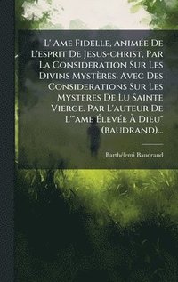 bokomslag L' Ame Fidelle, AnimÃ(c)e De L'esprit De Jesus-christ, Par La Consideration Sur Les Divins Mystères. Avec Des Considerations Sur Les Mysteres De Lu Sainte Vierge. Par L'auteur De L'"ame Ã¿levÃ(c)e ...