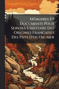 bokomslag MÃ(c)moires Et Documents Pour ServirÃ L'histoire Des Origines Francaises Des Pays D'outre-mer