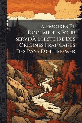 bokomslag MÃ(c)moires Et Documents Pour ServirÃ L'histoire Des Origines Francaises Des Pays D'outre-mer