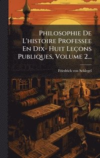 bokomslag Philosophie De L'histoire Professee En Dix- Huit LeÃ§ons Publiques, Volume 2...