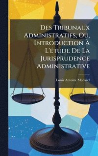 bokomslag Des Tribunaux Administratifs, Ou, Introduction Ã¿ L'Ã(c)tude De La Jurisprudence Administrative