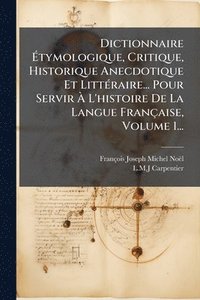 bokomslag Dictionnaire Ã?tymologique, Critique, Historique Anecdotique Et LittÃ(c)raire... Pour Servir Ã? L'histoire De La Langue Française, Volume 1.