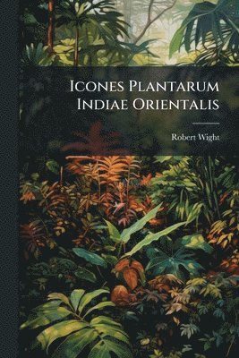 Robert Wight - Icones Plantarum Indiae Orientalis, Häftad